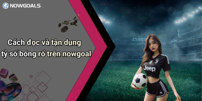 Cách đọc và tận dụng tỷ số bóng rổ trên nowgoal