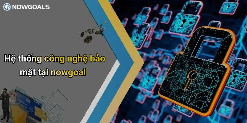 Hệ thống công nghệ bảo mật tại nowgoal