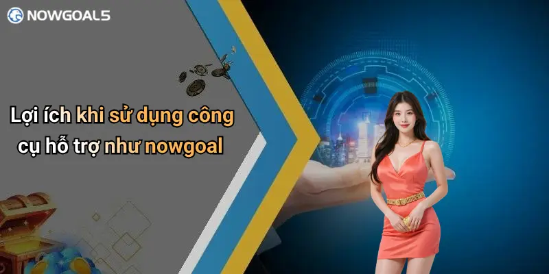 Lợi ích khi sử dụng công cụ hỗ trợ như nowgoal