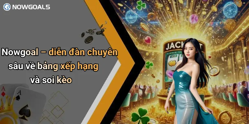 Nowgoal – diễn đàn chuyên sâu về bảng xếp hạng và soi kèo