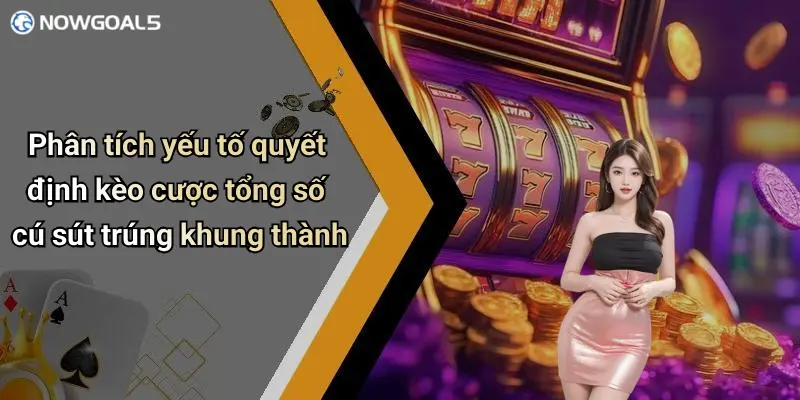 Phân tích yếu tố quyết định kèo cược tổng số cú sút trúng khung thành