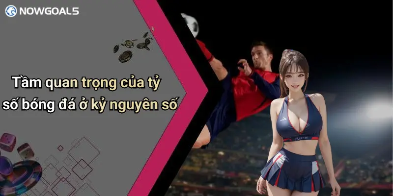 Tầm quan trọng của tỷ số bóng đá ở kỷ nguyên số