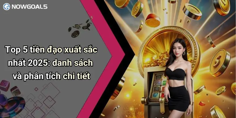 Top 5 tiền đạo xuất sắc nhất 2025: danh sách và phân tích chi tiết
