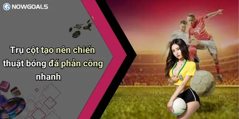 Trụ cột tạo nên chiến thuật bóng đá phản công nhanh