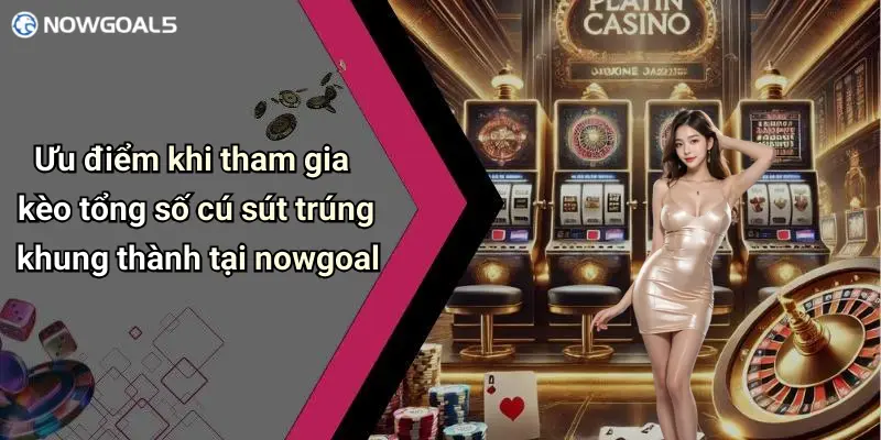 Ưu điểm khi tham gia kèo tổng số cú sút trúng khung thành tại nowgoal