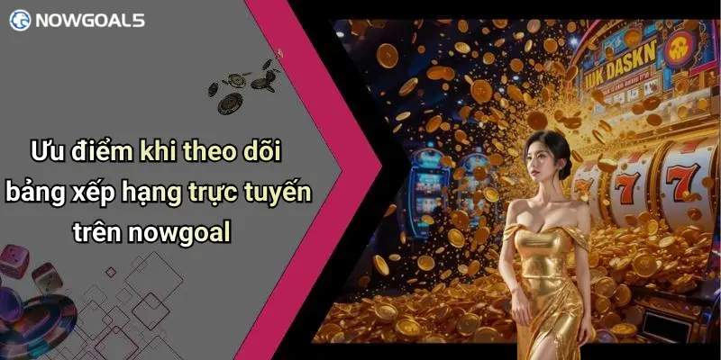 Ưu điểm khi theo dõi bảng xếp hạng trực tuyến trên nowgoal
