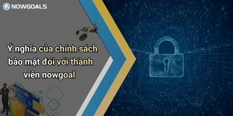 Ý nghĩa của chính sách bảo mật đối với thành viên nowgoal