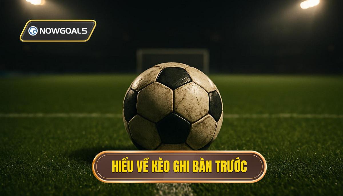 Hiểu sâu về bản chất của kèo đội ghi bàn trước