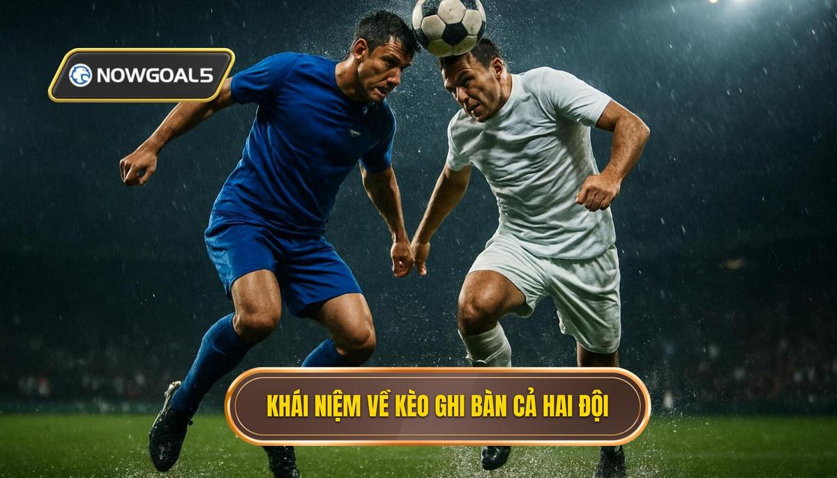 Khái niệm và sức hấp dẫn đặc biệt của kèo cả hai đội ghi bàn