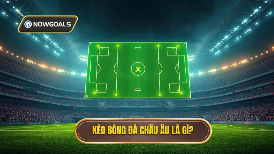 1. Kèo bóng đá Châu Âu là gì? Hiểu đúng bản chất để chiến thắng