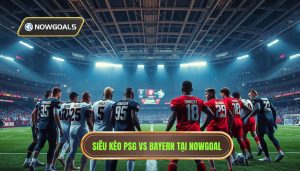 PSG vs Bayern Siêu Kèo Nowgoal: Cuộc Đối Đầu Của Những Gã Khổng Lồ Châu Âu
